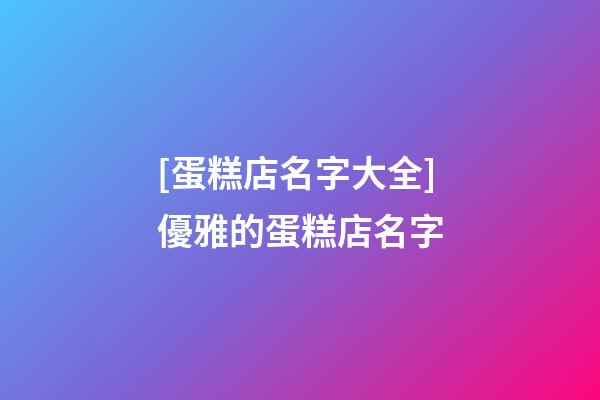 [蛋糕店名字大全]優雅的蛋糕店名字-第1張-店鋪起名-玄機派